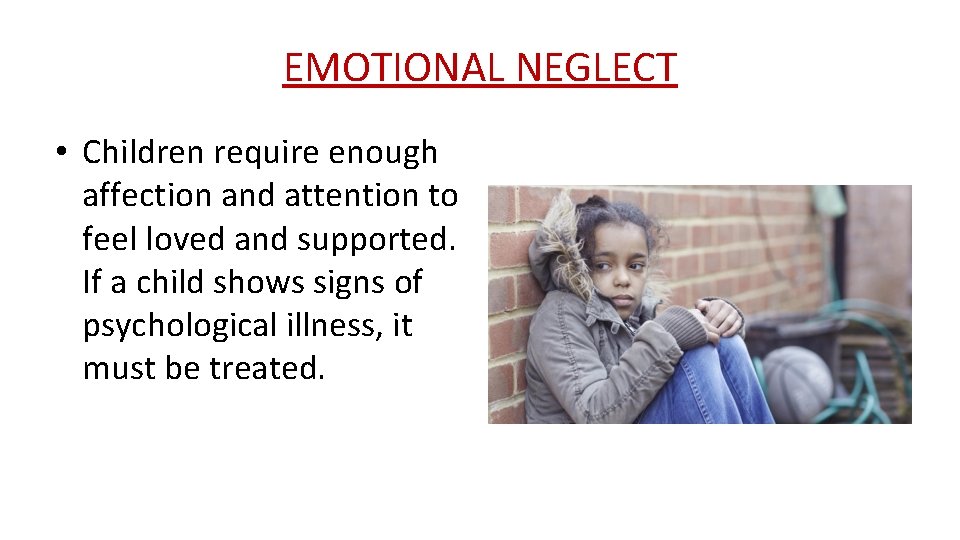 EMOTIONAL NEGLECT • Children require enough affection and attention to feel loved and supported.
