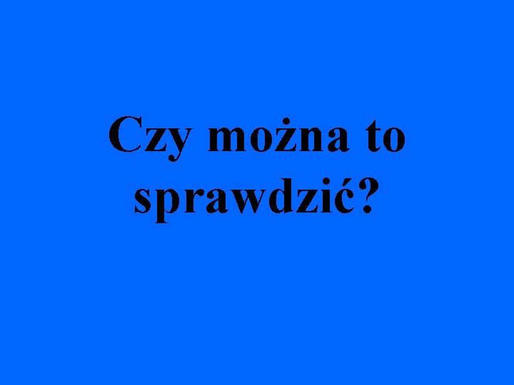 Czy można to sprawdzić? 