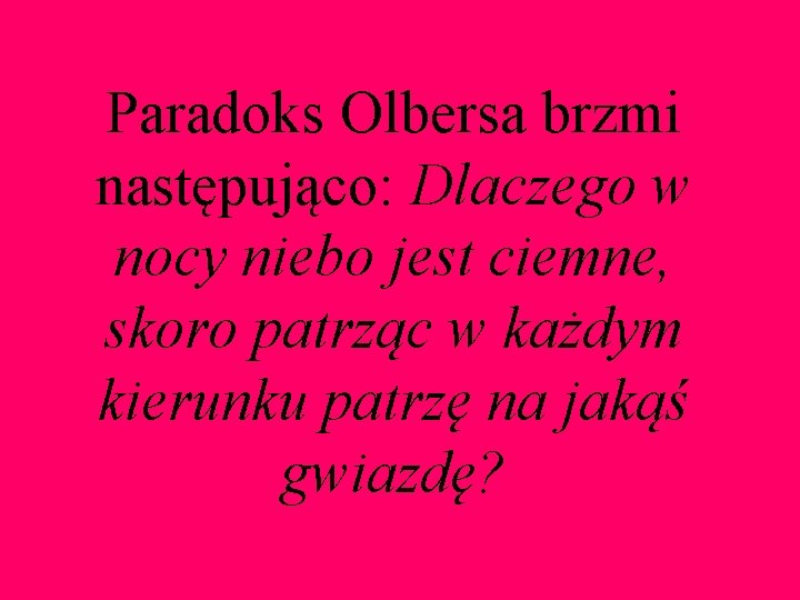 Paradoks Olbersa brzmi następująco: Dlaczego w nocy niebo jest ciemne, skoro patrząc w każdym