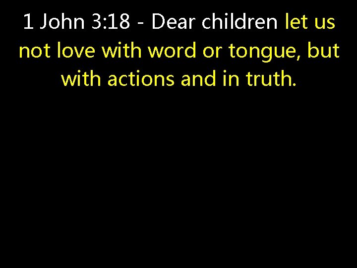 1 John 3: 18 - Dear children let us not love with word or