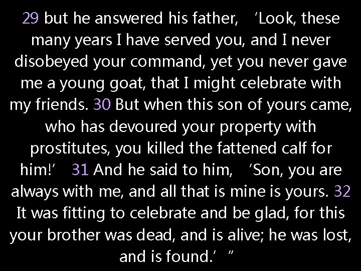 29 but he answered his father, ‘Look, these many years I have served you,