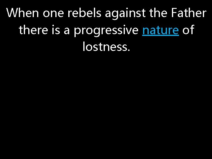 When one rebels against the Fathere is a progressive nature of lostness. 