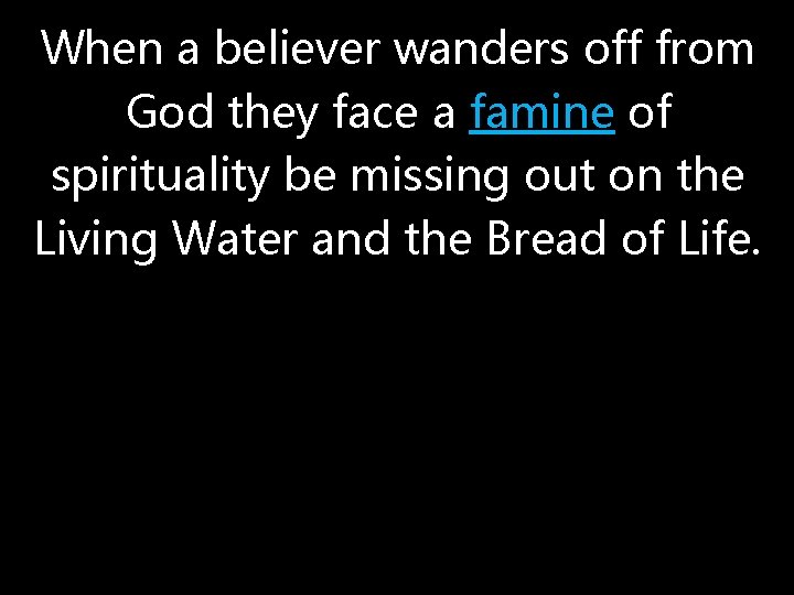 When a believer wanders off from God they face a famine of spirituality be