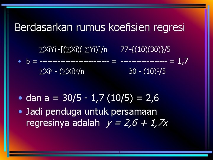 Berdasarkan rumus koefisien regresi Xi. Yi -[( Xi)( Yi)]/n 77 -{(10)(30)}/5 • b =