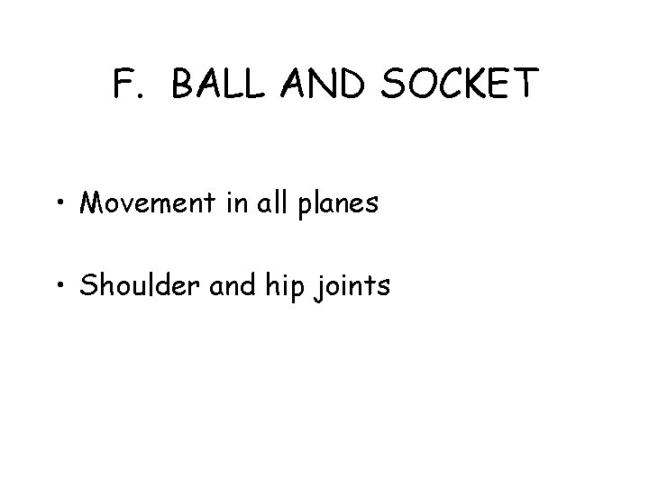 F. BALL AND SOCKET • Movement in all planes • Shoulder and hip joints