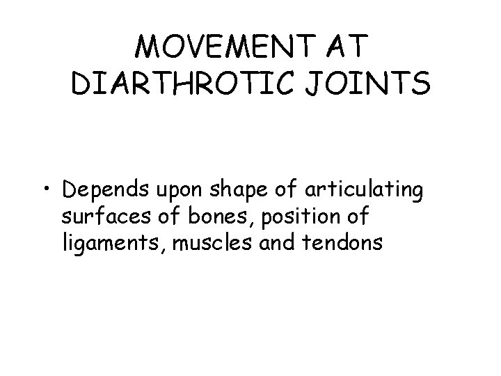 MOVEMENT AT DIARTHROTIC JOINTS • Depends upon shape of articulating surfaces of bones, position