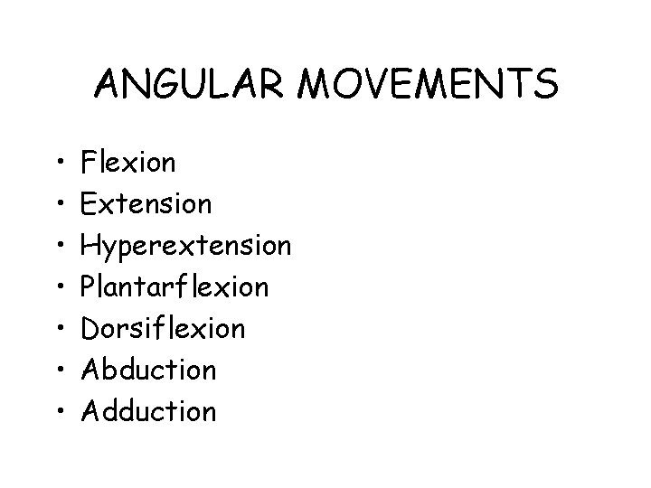 ANGULAR MOVEMENTS • • Flexion Extension Hyperextension Plantarflexion Dorsiflexion Abduction Adduction 