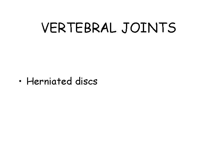 VERTEBRAL JOINTS • Herniated discs 