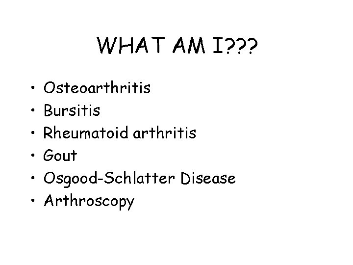 WHAT AM I? ? ? • • • Osteoarthritis Bursitis Rheumatoid arthritis Gout Osgood-Schlatter