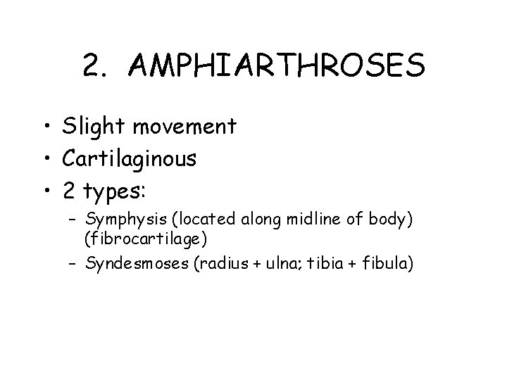 2. AMPHIARTHROSES • Slight movement • Cartilaginous • 2 types: – Symphysis (located along
