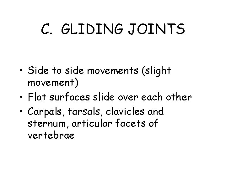 C. GLIDING JOINTS • Side to side movements (slight movement) • Flat surfaces slide
