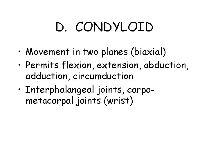 D. CONDYLOID • Movement in two planes (biaxial) • Permits flexion, extension, abduction, adduction,