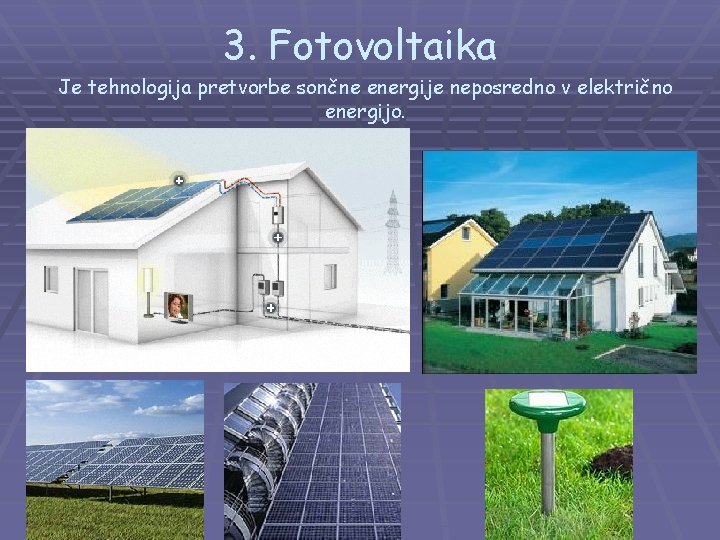 3. Fotovoltaika Je tehnologija pretvorbe sončne energije neposredno v električno energijo. 