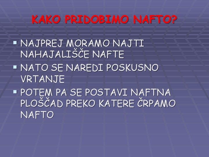 KAKO PRIDOBIMO NAFTO? § NAJPREJ MORAMO NAJTI NAHAJALIŠČE NAFTE § NATO SE NAREDI POSKUSNO