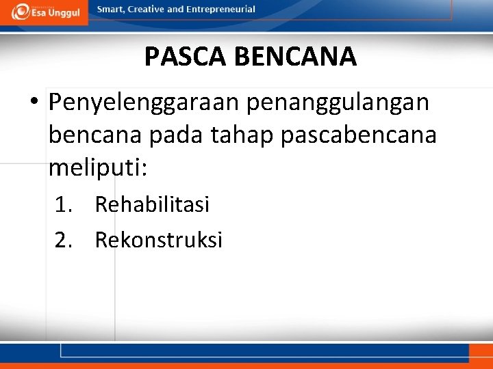 PASCA BENCANA • Penyelenggaraan penanggulangan bencana pada tahap pascabencana meliputi: 1. Rehabilitasi 2. Rekonstruksi