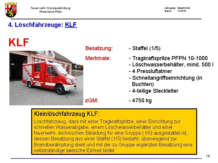 Feuerwehr-Kreisausbildung Rheinland-Pfalz Lehrgang: Maschinist Stand: 11/2015 4. Löschfahrzeuge: KLF Besatzung: - Staffel (1/5) Merkmale: