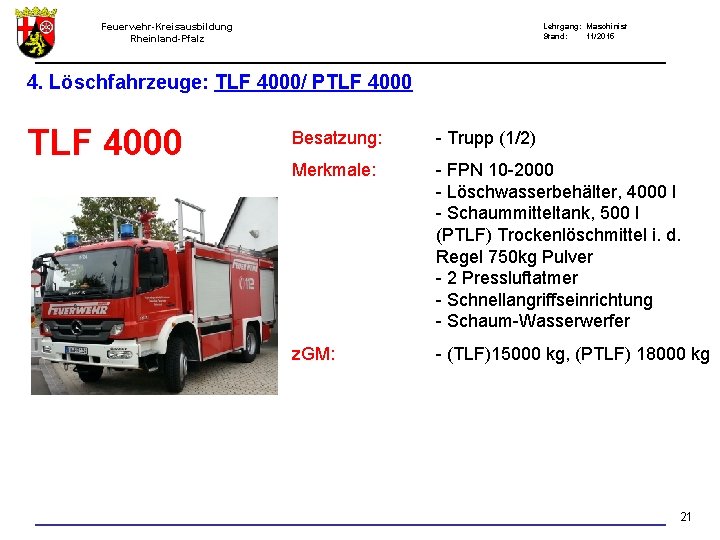 Feuerwehr-Kreisausbildung Rheinland-Pfalz Lehrgang: Maschinist Stand: 11/2015 4. Löschfahrzeuge: TLF 4000/ PTLF 4000 Besatzung: -