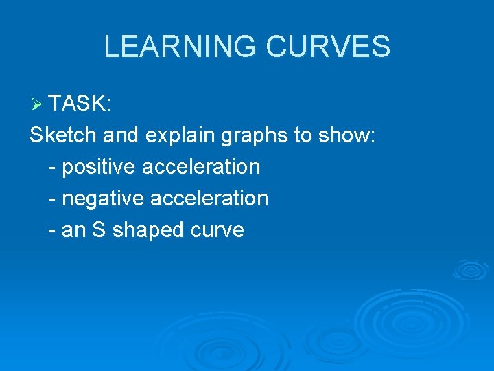 LEARNING CURVES Ø TASK: Sketch and explain graphs to show: - positive acceleration -