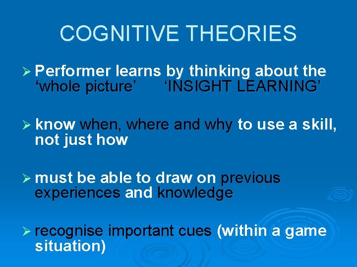 COGNITIVE THEORIES Ø Performer learns by thinking about the ‘whole picture’ ‘INSIGHT LEARNING’ Ø