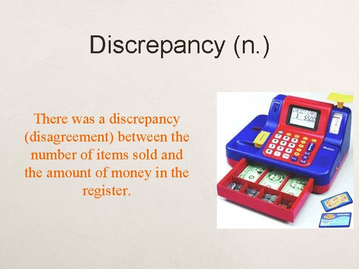 Discrepancy (n. ) There was a discrepancy (disagreement) between the number of items sold