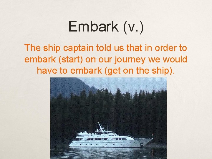 Embark (v. ) The ship captain told us that in order to embark (start)