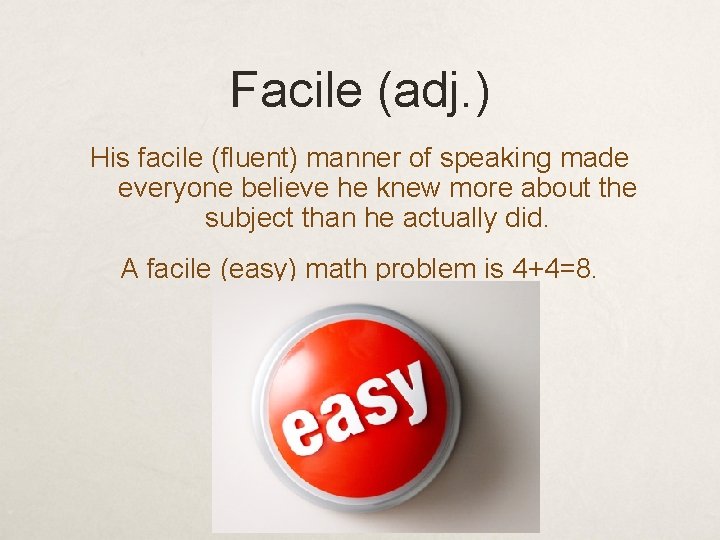 Facile (adj. ) His facile (fluent) manner of speaking made everyone believe he knew