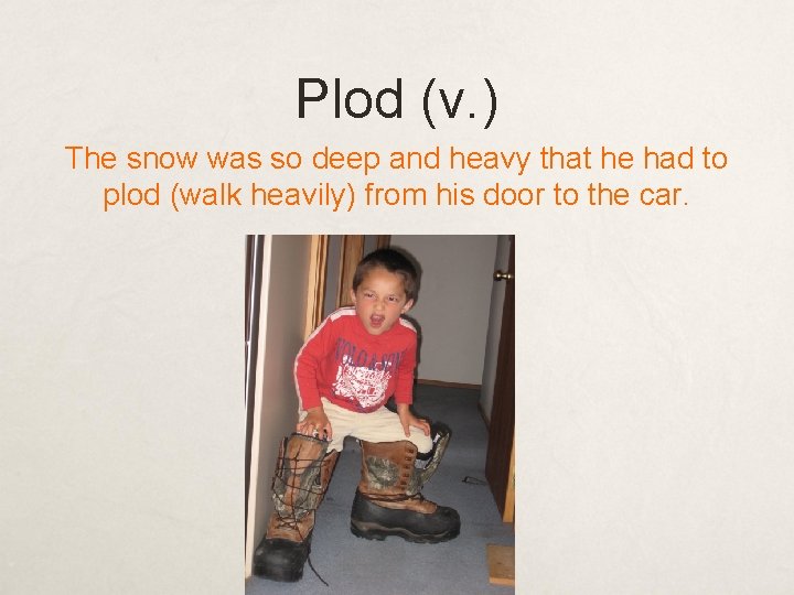 Plod (v. ) The snow was so deep and heavy that he had to