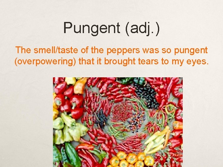 Pungent (adj. ) The smell/taste of the peppers was so pungent (overpowering) that it