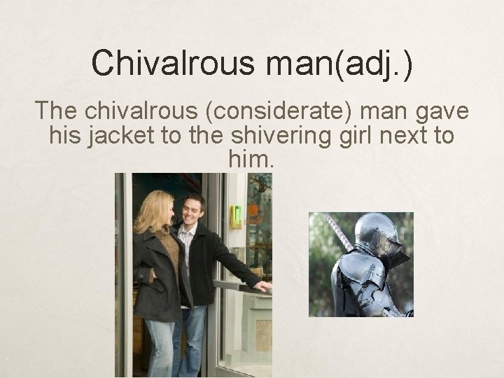 Chivalrous man(adj. ) The chivalrous (considerate) man gave his jacket to the shivering girl