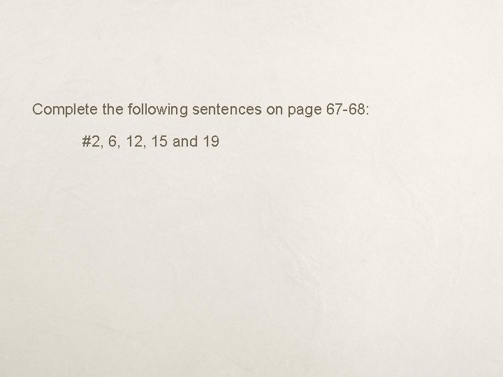 Complete the following sentences on page 67 -68: #2, 6, 12, 15 and 19
