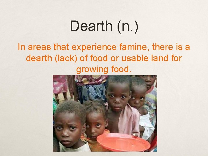 Dearth (n. ) In areas that experience famine, there is a dearth (lack) of