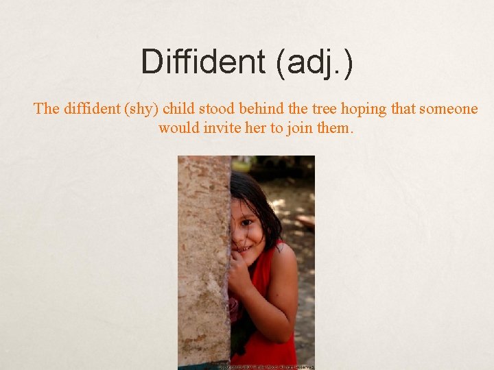 Diffident (adj. ) The diffident (shy) child stood behind the tree hoping that someone