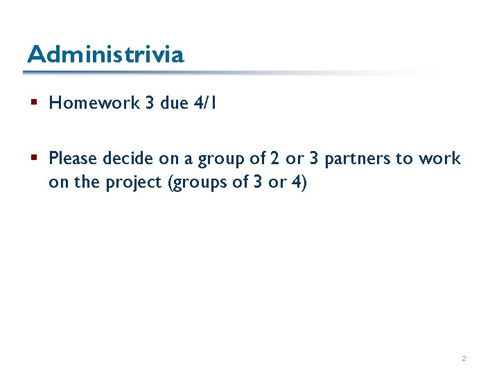 Administrivia § Homework 3 due 4/1 § Please decide on a group of 2