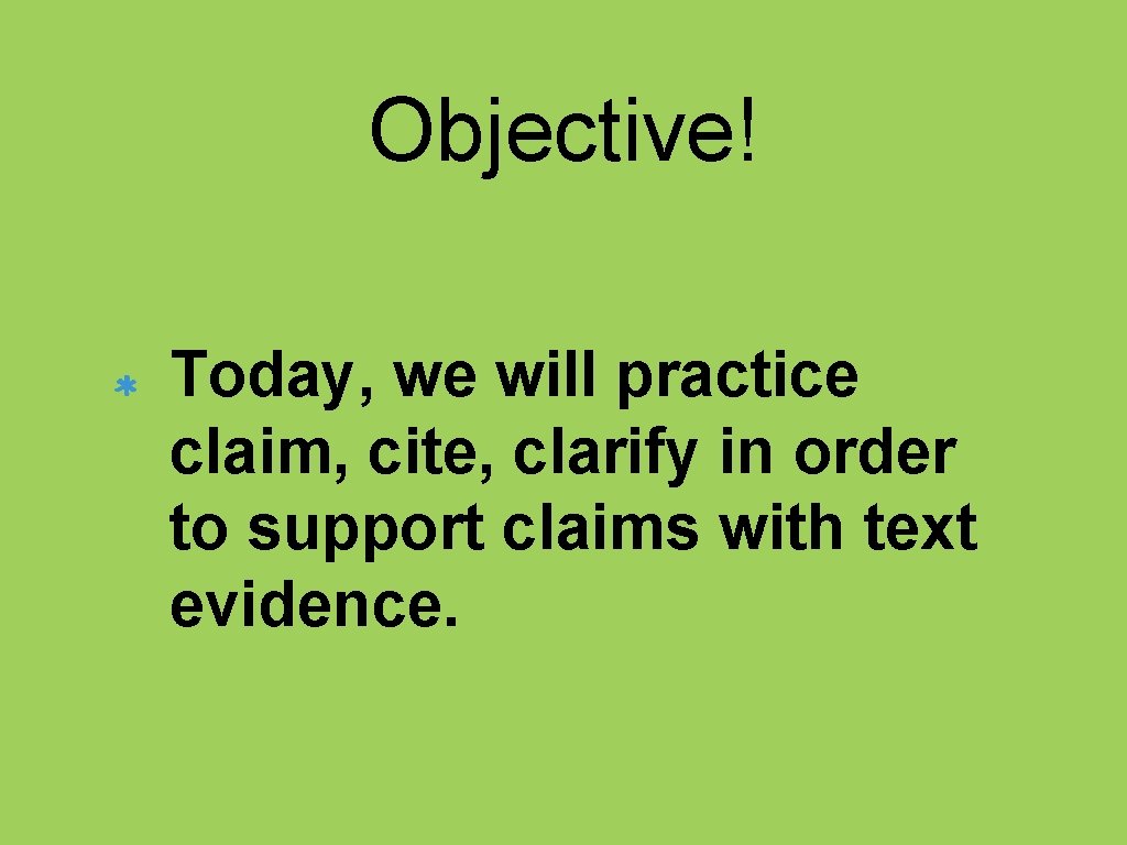 Objective! Today, we will practice claim, cite, clarify in order to support claims with