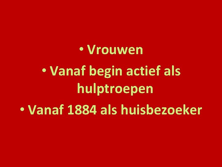  • Vrouwen • Vanaf begin actief als hulptroepen • Vanaf 1884 als huisbezoeker