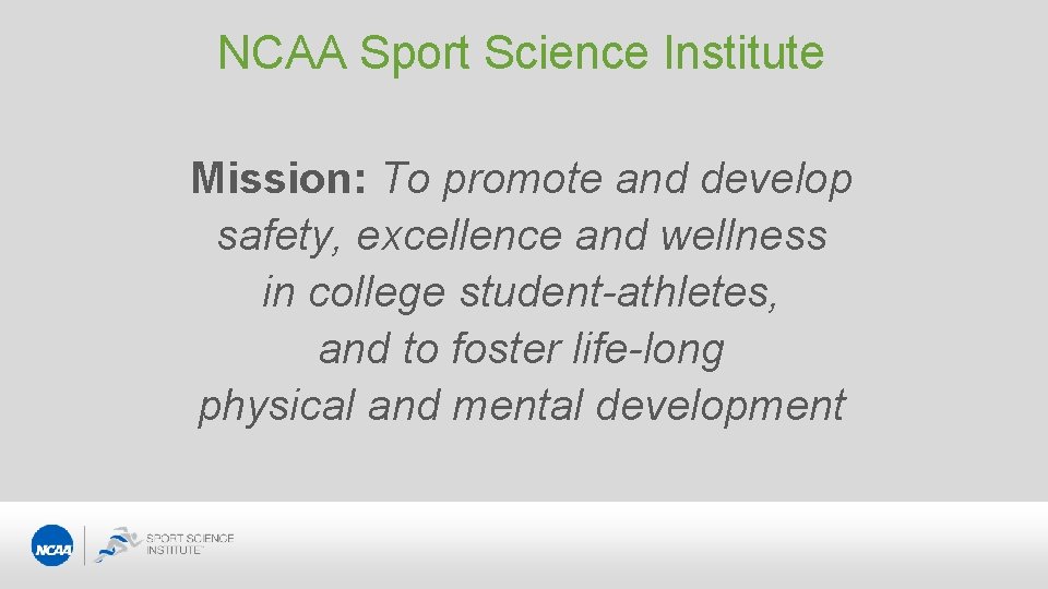 NCAA Sport Science Institute Mission: To promote and develop safety, excellence and wellness in