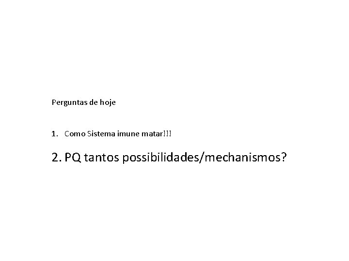 Perguntas de hoje 1. Como Sistema imune matar!!! 2. PQ tantos possibilidades/mechanismos? 