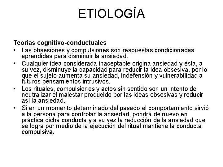 ETIOLOGÍA Teorías cognitivo-conductuales • Las obsesiones y compulsiones son respuestas condicionadas aprendidas para disminuir