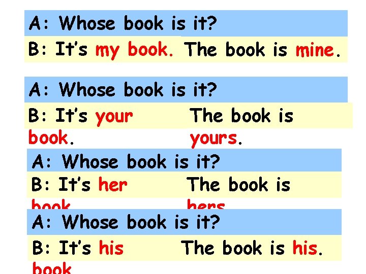 A: Whose book is it? B: It’s my book. The book is mine. A: