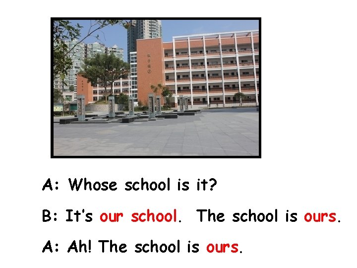 A: Whose school is it? B: It’s our school. The school is ours. A: