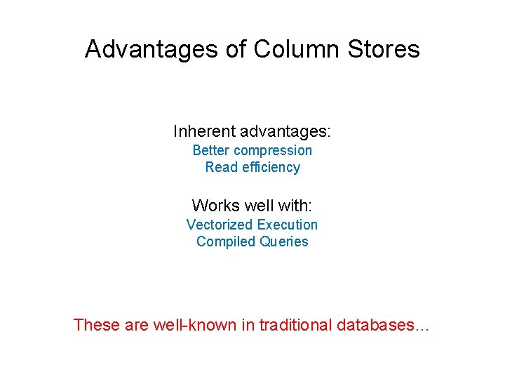Advantages of Column Stores Inherent advantages: Better compression Read efficiency Works well with: Vectorized