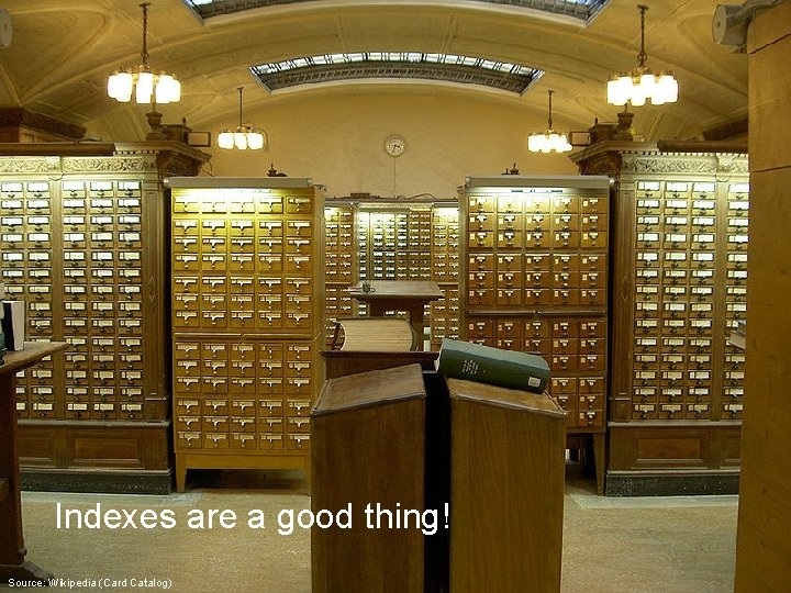 Indexes are a good thing! Source: Wikipedia (Card Catalog) 