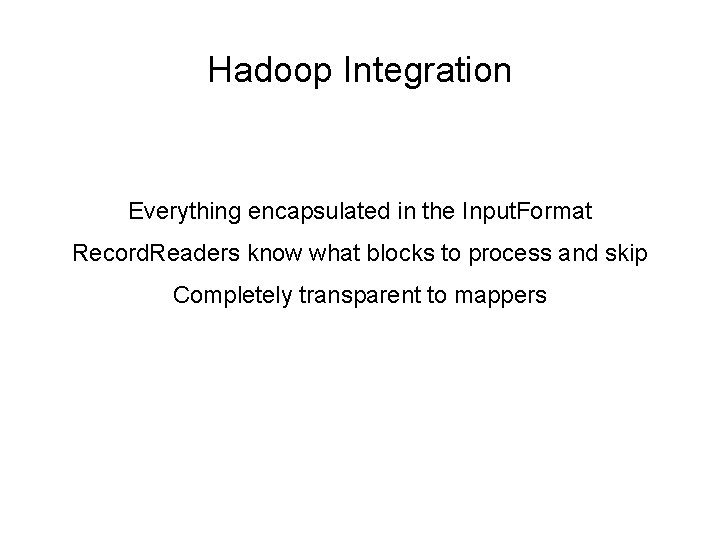 Hadoop Integration Everything encapsulated in the Input. Format Record. Readers know what blocks to