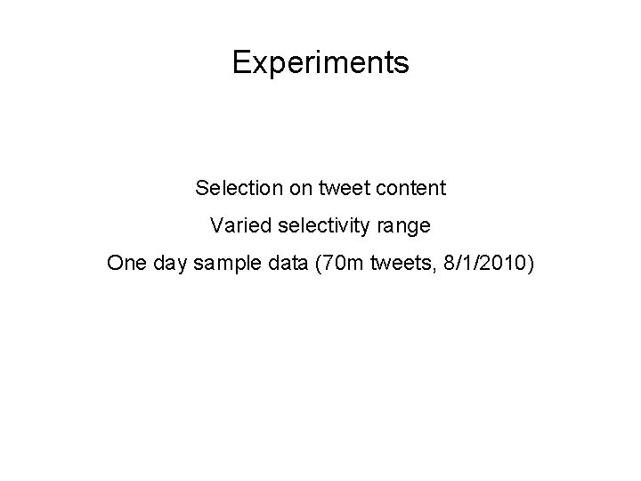 Experiments Selection on tweet content Varied selectivity range One day sample data (70 m