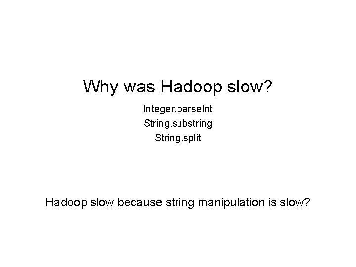 Why was Hadoop slow? Integer. parse. Int String. substring String. split Hadoop slow because