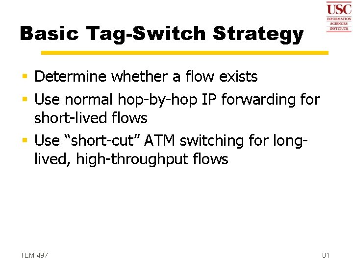 Basic Tag-Switch Strategy § Determine whether a flow exists § Use normal hop-by-hop IP