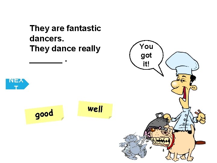 They are fantastic dancers. They dance really _______. NEX T good well You got