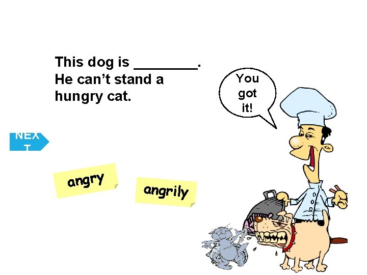 This dog is ____. He can’t stand a hungry cat. NEX T angry angrily