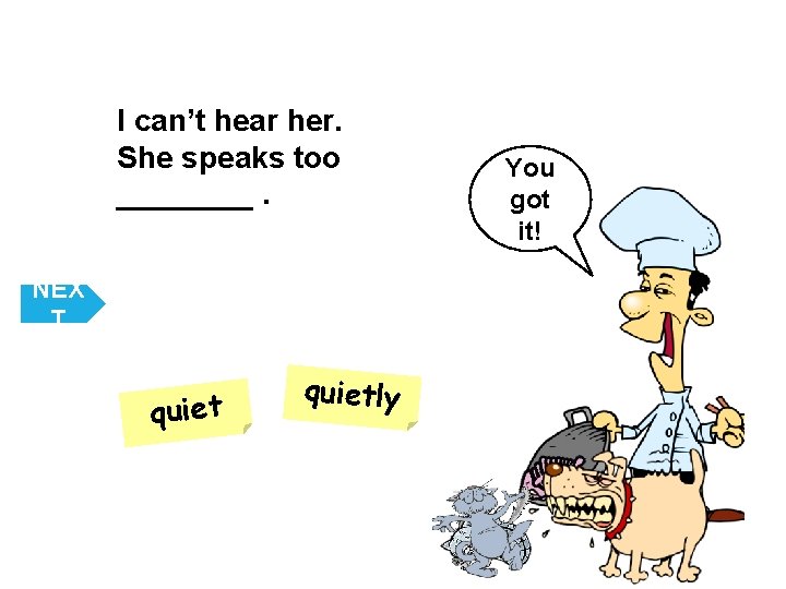 I can’t hear her. She speaks too ____. NEX T quietly You got it!