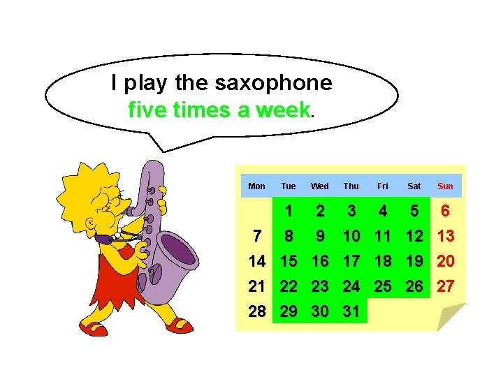 I play the saxophone five times a week. Mon Tue Wed Thu Fri Sat